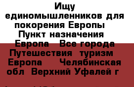 Ищу единомышленников для покорения Европы. › Пункт назначения ­ Европа - Все города Путешествия, туризм » Европа   . Челябинская обл.,Верхний Уфалей г.